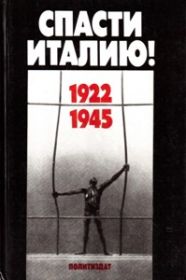 Спасти Италию! 1922-1945 гг. Антифашистская борьба и движение Сопротивления в Италии в документах, воспоминан