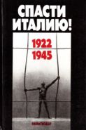 Спасти Италию! 1922-1945 гг. Антифашистская борьба и движение Сопротивления в Италии в документах, воспоминан