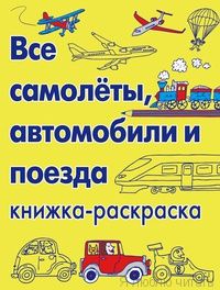 Все самолёты, автомобили и поезда. Книжка-раскраска