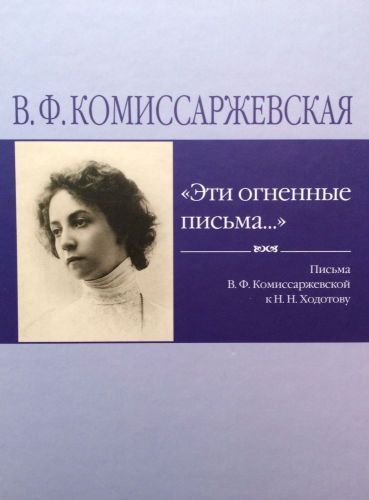 Эти огненные письма... Письма В.Ф. Комиссаржевской к Н.Н. Ходотову