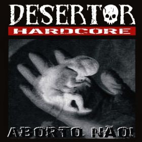 DESERTOR HARDCORE - Aborto Nao!