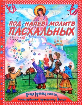 Под напев молитв пасхальных. Стихи русских поэтов, посвященные празднику Пасхи