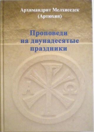 Проповеди на двунадесятые праздники. Архимандрит Мелхиседек (Артюхин)