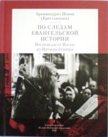 По следам Евангельской истории. Проповеди от Пасхи до Пятидесятницы. Часть I. Архимандрит Иоанн (Крестьянкин)