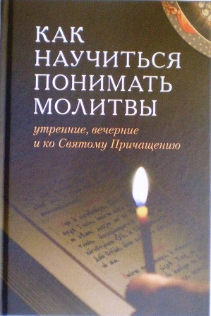 Как научиться понимать молитвы утренние, вечерние и ко Святому Причащению