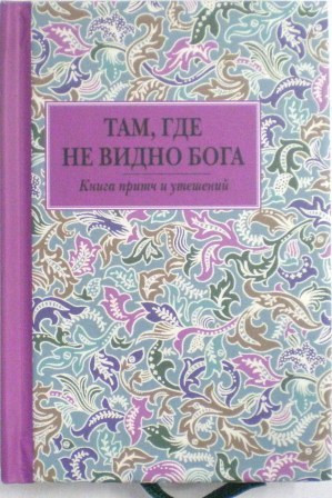 Там, где не видно Бога. Книга притч и утешений. Православная книга для души