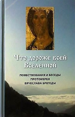 Что дороже всей Вселенной. Повествования и беседы протоиерея Вячеслава Брегеды. Беседы священника