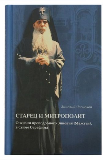 Старец и митрополит. О жизни преподобного Зиновия (Мажуги), в схиме Серафима. Зиновий Чесноков. Жития святых