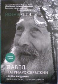 Павел, Патриарх Сербский. Будем людьми! Жизнь и слово Патриарха Павла. Йован Янич