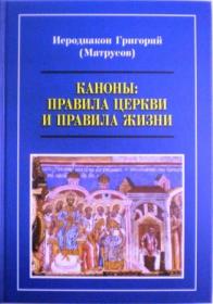 Каноны: правила Церкви и правила жизни. Иеродиакон Григорий (Матрусов)