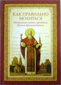 Как правильно молиться. Наставления святого праведного Иоанна Кронштадтского