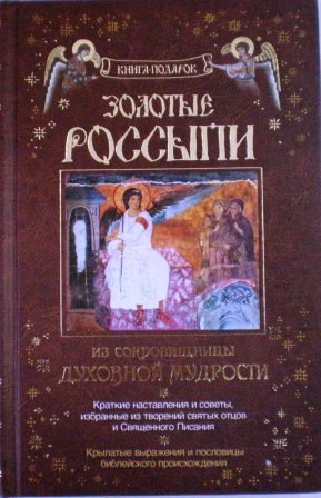 Золотые россыпи. Из сокровищницы духовной мудрости. Краткие наставления и советы, избранные из творений святых отцов и Священного Писания. Крылатые выражения и пословицы библейского происхождения