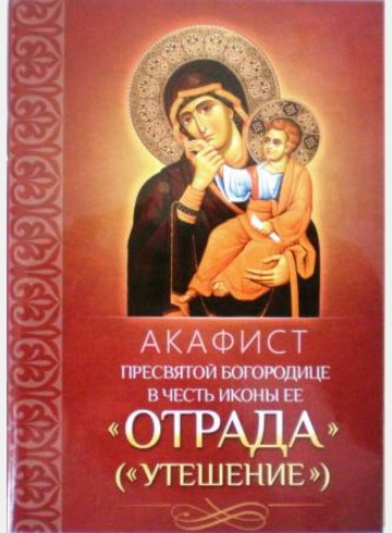 Акафист Пресвятой Богородице в честь иконы Ее Отрада (Утешение)