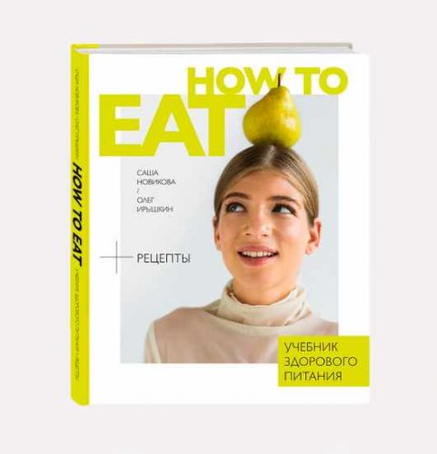 How to Eat. Учебник здорового питания (Саша Новикова, Олег Ирышкин)