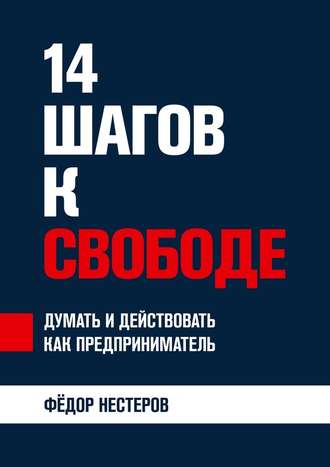 14 шагов к свободе. Думать и действовать как предприниматель (Федор Нестеров)
