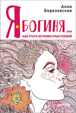 Я - Богиня, или как стать истинно счастливой (Анна Березовская)