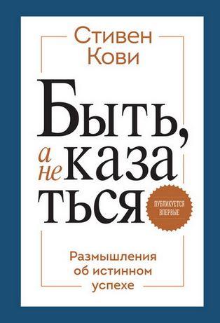 Быть, а не казаться. Размышления об истинном успехе. 4-е издание. (Стивен Кови)