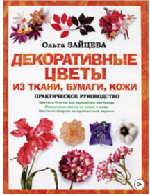 Декоративные цветы из ткани, бумаги, кожи: Практическое руководство (Ольга Зайцева)