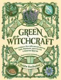 Green Witchcraft. Как открыть для себя магию цветов, трав, деревьев, кристаллов (Пейдж Вандербек)