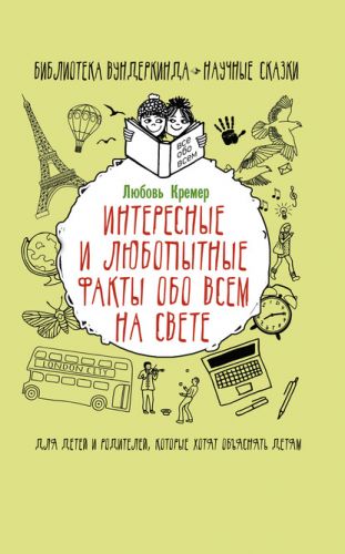 Интересные и любопытные факты обо всем на свете (Любовь Кремер)
