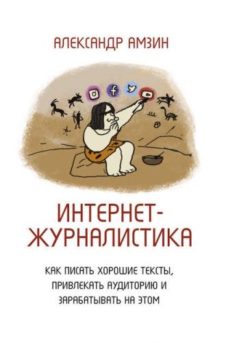 Интернет-журналистика. Как писать хорошие тексты, привлекать аудиторию (Александр Амзин)