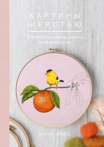 Картины шерстью. 16 живописных мастер-классов по валянию иглой (Дани Айвс)