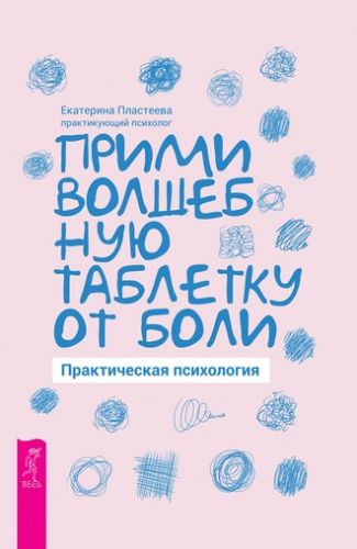 Прими волшебную таблетку от боли. Практическая психология (Екатерина Пластеева)