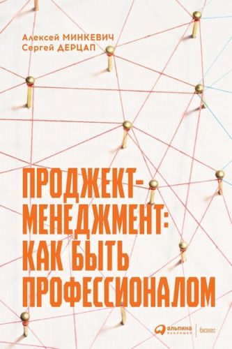 Проджект-менеджмент. Как быть профессионалом (Алексей Минкевич, Сергей Дерцап)