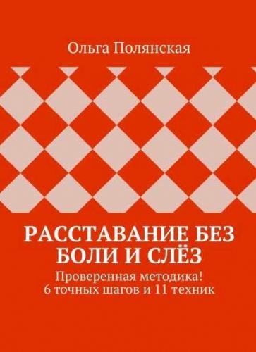 Расставание без боли и слёз. Проверенная методика! 6 точных шагов и 11 техник (Ольга Полянская)