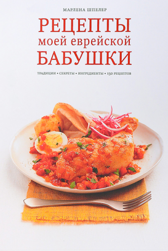 Рецепты моей еврейской бабушки. Традиции, секреты, ингредиенты. 150 рецептов (Марлена Шпелер)