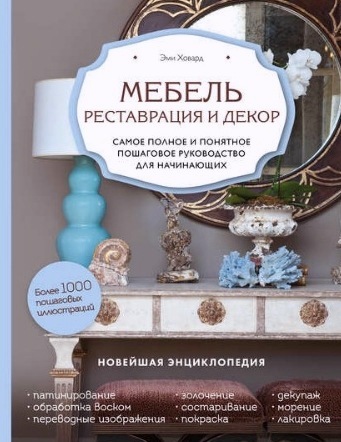 Реставрация и декор. Самое полное и понятное пошаговое руководство для начинающих (Эми Ховард)