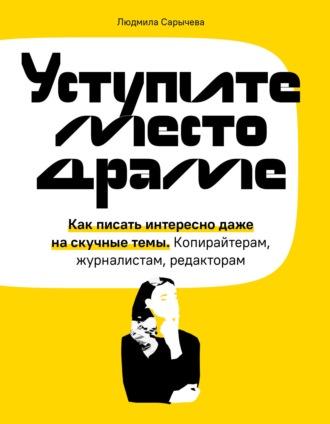 Уступите место драме. Как писать интересно даже на скучные темы (Людмила Сарычева)