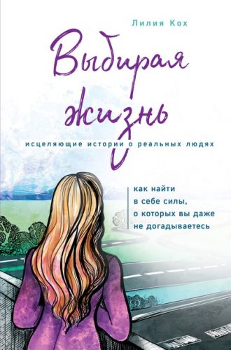 Выбирая жизнь. Как найти в себе силы, о которых вы даже не догадываетесь (Лилия Кох)