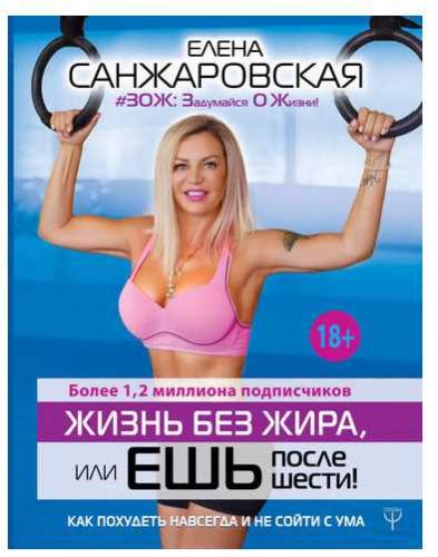 Жизнь без жира, или ешь после шести! Как похудеть навсегда и не сойти с ума (Елена Санжаровская)