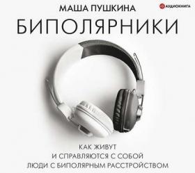 [Аудиокнига] Биполярники. Как живут и справляются люди с биполярным расстройством (Маша Пушкина)
