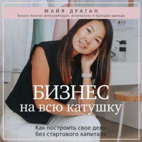 [Аудиокнига] Бизнес на всю катушку. Как построить свое дело без стартового капитала (Майя Драган)