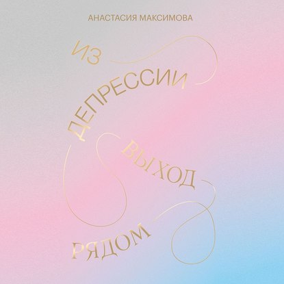 [Аудиокнига] Из депрессии. Выход рядом (Анастасия Максимова)