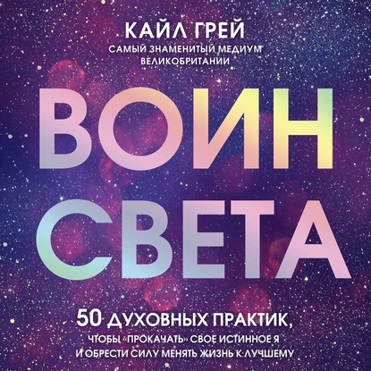 [Аудиокнига] Воин света. 50 духовных практик, чтобы «прокачать» свое истинное Я (Кайл Грей)