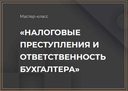 Мастер-класс 'Налоговые преступления и ответственность бухгалтера' (Ольга Неволина)
