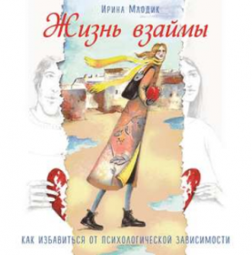 [Аудиокнига] Жизнь взаймы. Как избавиться от психологической зависимости (Ирина Млодик)