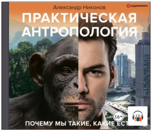 [Аудиокнига] Практическая антропология. Почему мы такие, какие есть (Александр Никонов)