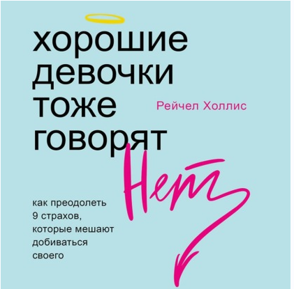 [Аудиокнига] Хорошие девочки тоже говорят «нет». Как преодолеть 9 страхов, которые мешают добиваться своего (Рейчел Холлис)