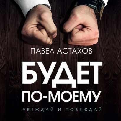 [Аудиокнига] Будет по-моему. Убеждай и побеждай (Павел Астахов)
