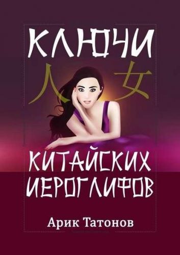 Ключи китайских иероглифов. Мнемотехника для быстрого запоминания (Арик Татонов)
