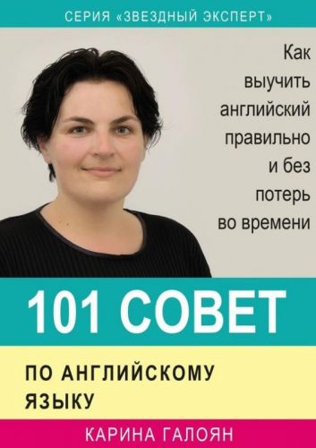 101 совет по английскому языку. Как выучить английский правильно и без потерь во времени (Карина Галоян)