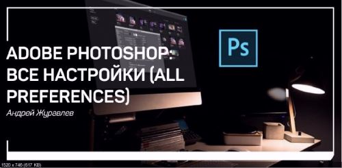 Adobe Photoshop: Все настройки (ALL PREFERENCES) (Андрей Журавлев)