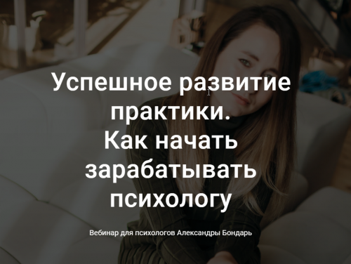 Успешное развитие практики. Как начать зарабатывать психологу (Александра Бондарь)