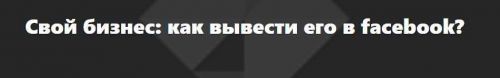 Свой бизнес: как вывести его в facebook?