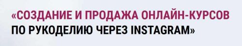 Создание и продажа видео-курсов по рукоделию через INSTAGRAM (Эльза Бикметова)