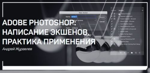 Adobe Photoshop: написание экшенов. Практика применения (Андрей Журавлев)